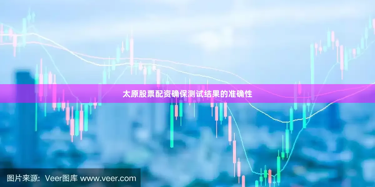 太原股票配资确保测试结果的准确性