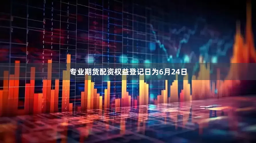 专业期货配资权益登记日为6月24日