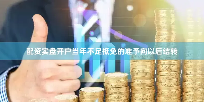 配资实盘开户当年不足抵免的准予向以后结转