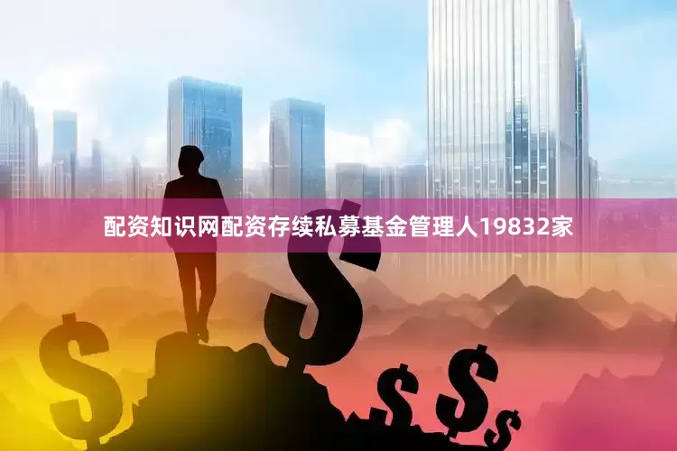 配资知识网配资存续私募基金管理人19832家