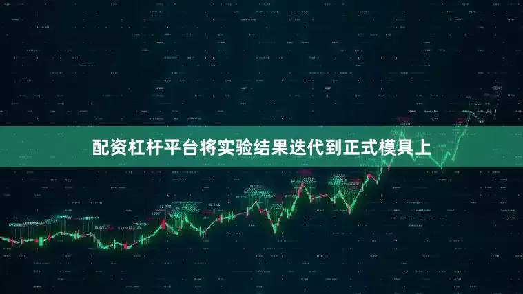 配资杠杆平台将实验结果迭代到正式模具上