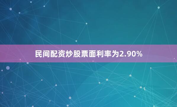 民间配资炒股票面利率为2.90%