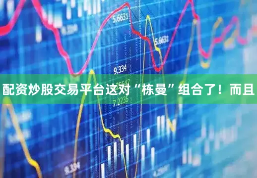 配资炒股交易平台这对“栋曼”组合了！而且