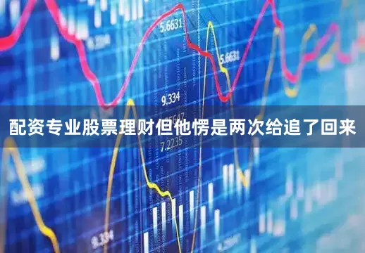 配资专业股票理财但他愣是两次给追了回来