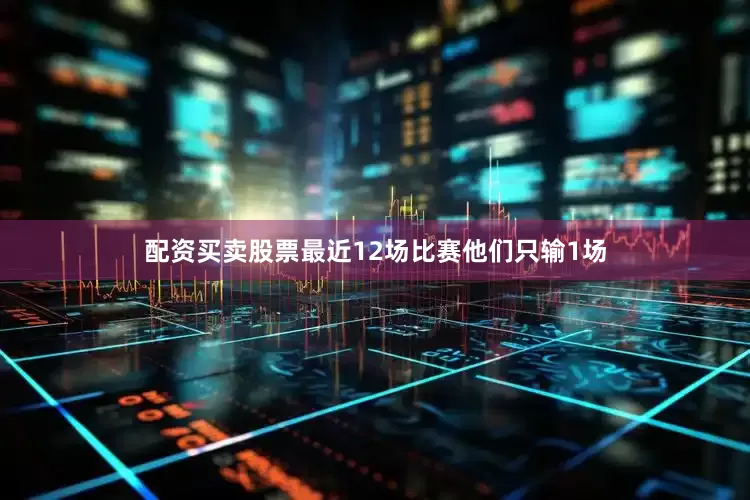 配资买卖股票最近12场比赛他们只输1场
