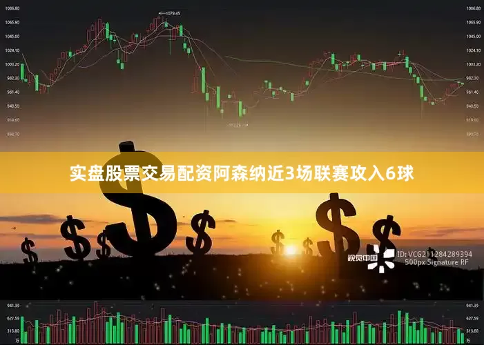 实盘股票交易配资阿森纳近3场联赛攻入6球