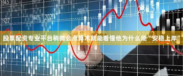 股票配资专业平台稍微会点算术就能看懂他为什么能“安稳上岸”