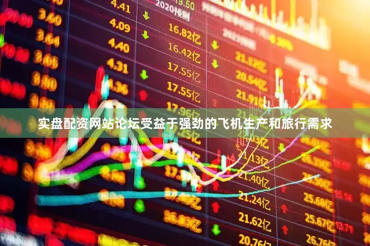 实盘配资网站论坛受益于强劲的飞机生产和旅行需求