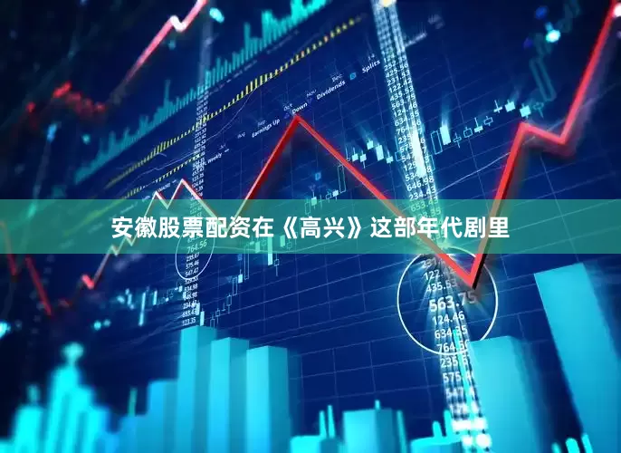 安徽股票配资在《高兴》这部年代剧里